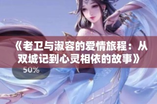 《老衛(wèi)與淑容的愛情旅程：從雙城記到心靈相依的故事》