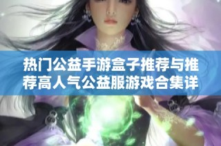 熱門公益手游盒子推薦與推薦高人氣公益服游戲合集詳解