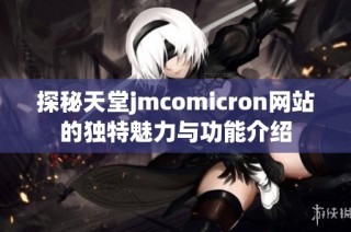探秘天堂jmcomicron網(wǎng)站的獨特魅力與功能介紹