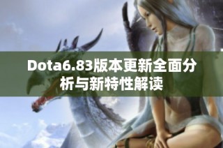 Dota6.83版本更新全面分析與新特性解讀
