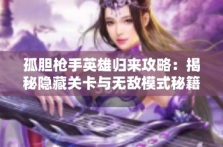 孤膽槍手英雄歸來(lái)攻略：揭秘隱藏關(guān)卡與無(wú)敵模式秘籍技巧