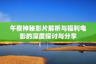 午夜神秘影片解析與福利電影的深度探討與分享