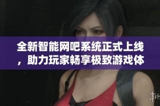 全新智能網(wǎng)吧系統(tǒng)正式上線，助力玩家暢享極致游戲體驗(yàn)