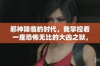 邪神降臨的時(shí)代，我掌控著一座恐怖無比的大兇之獄，開啟無限可能的冒險(xiǎn)旅程