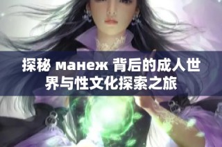 探秘 манеж 背后的成人世界與性文化探索之旅