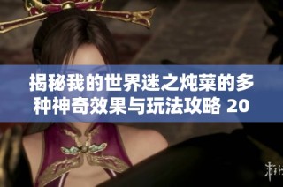 揭秘我的世界迷之燉菜的多種神奇效果與玩法攻略 2025年最新更新