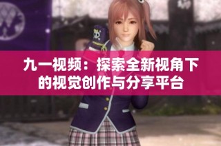 九一視頻：探索全新視角下的視覺(jué)創(chuàng)作與分享平臺(tái)