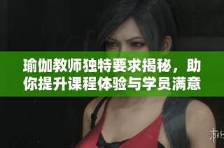 瑜伽教師獨(dú)特要求揭秘，助你提升課程體驗(yàn)與學(xué)員滿(mǎn)意度