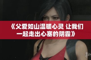 《父愛如山溫暖心靈 讓我們一起走出心塞的陰霾》