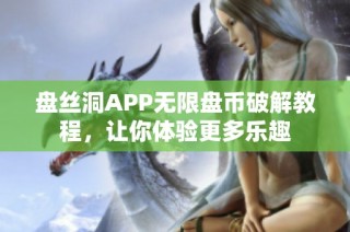盤絲洞APP無限盤幣破解教程，讓你體驗(yàn)更多樂趣