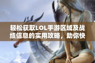 輕松獲取LOL手游區(qū)域及戰(zhàn)績信息的實用攻略，助你快速查詢戰(zhàn)績詳情