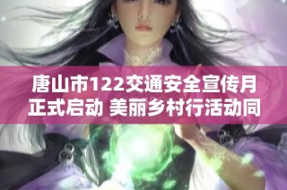唐山市122交通安全宣傳月正式啟動 美麗鄉(xiāng)村行活動同步展開