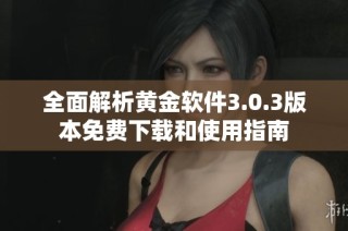 全面解析黃金軟件3.0.3版本免費(fèi)下載和使用指南