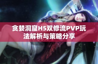 貪婪洞窟H5雙修流PVP玩法解析與策略分享