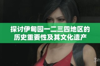 探討伊甸園一二三四地區(qū)的歷史重要性及其文化遺產(chǎn)