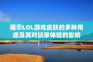 揭示LOL游戲皮膚的多種用途及其對玩家體驗的影響