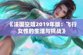 《法國(guó)空姐2019年版：飛行女性的生活與挑戰(zhàn)》