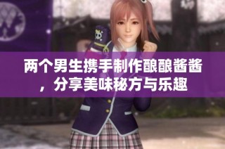 兩個(gè)男生攜手制作釀釀醬醬，分享美味秘方與樂趣