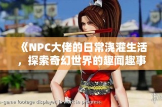 《NPC大佬的日常澆灌生活，探索奇幻世界的趣聞趣事》