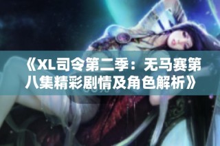 《XL司令第二季：無(wú)馬賽第八集精彩劇情及角色解析》