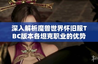 深入解析魔獸世界懷舊服TBC版本各坦克職業(yè)的優(yōu)勢(shì)與推薦策略