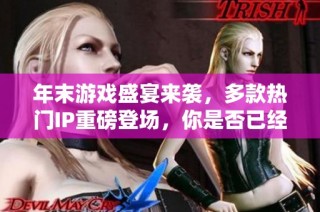 年末游戲盛宴來(lái)襲，多款熱門IP重磅登場(chǎng)，你是否已經(jīng)做好迎接這些大作的準(zhǔn)備了呢