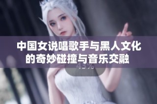中國女說唱歌手與黑人文化的奇妙碰撞與音樂交融 