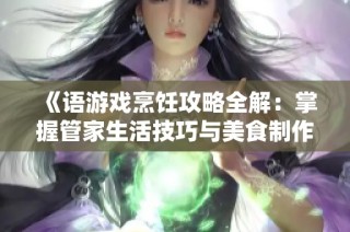 《語游戲烹飪攻略全解：掌握管家生活技巧與美食制作訣竅》