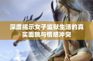 深度揭示女子監(jiān)獄生活的真實面貌與情感沖突