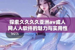 探索久久久久亞洲av成人網(wǎng)人人軟件的魅力與實(shí)用性