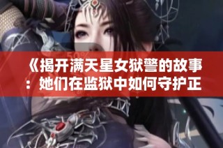 《揭開滿天星女獄警的故事：她們?cè)诒O(jiān)獄中如何守護(hù)正義與希望》