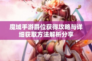 魔域手游爵位獲得攻略與詳細(xì)獲取方法解析分享