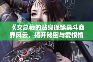 《女總裁的貼身保鏢勇斗商界風(fēng)云，揭開秘密與愛恨情仇》