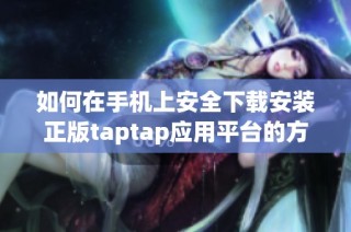 如何在手機(jī)上安全下載安裝正版taptap應(yīng)用平臺(tái)的方法詳解