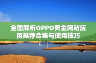 全面解析OPPO黃金網(wǎng)站應(yīng)用推薦合集與使用技巧