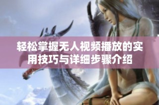 輕松掌握無人視頻播放的實(shí)用技巧與詳細(xì)步驟介紹