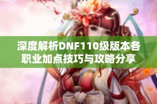深度解析DNF110級版本各職業(yè)加點技巧與攻略分享