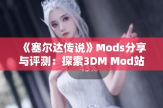 《塞爾達(dá)傳說(shuō)》Mods分享與評(píng)測(cè)：探索3DM Mod站的精彩內(nèi)容與創(chuàng)意改造