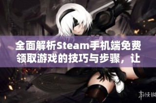 全面解析Steam手機(jī)端免費(fèi)領(lǐng)取游戲的技巧與步驟，讓你輕松享受游戲樂(lè)趣