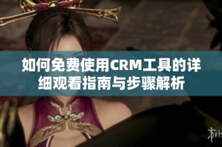 如何免費(fèi)使用CRM工具的詳細(xì)觀看指南與步驟解析