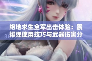 絕地求生全軍出擊體驗(yàn)：震爆彈使用技巧與武器傷害分析全解析
