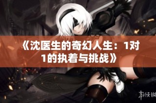 《沈醫(yī)生的奇幻人生：1對1的執(zhí)著與挑戰(zhàn)》