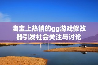 淘寶上熱銷的gg游戲修改器引發(fā)社會關(guān)注與討論