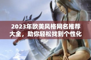 2023年歐美風格網(wǎng)名推薦大全，助你輕松找到個性化名稱