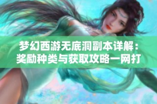 夢幻西游無底洞副本詳解：獎勵種類與獲取攻略一網(wǎng)打盡