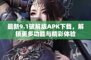 最新9.1破解版APK下載，解鎖更多功能與精彩體驗