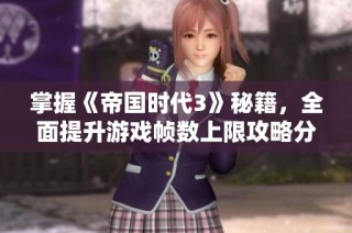掌握《帝國時(shí)代3》秘籍，全面提升游戲幀數(shù)上限攻略分享