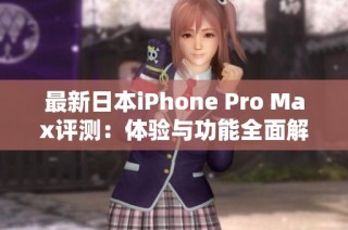 最新日本iPhone Pro Max評(píng)測(cè)：體驗(yàn)與功能全面解析
