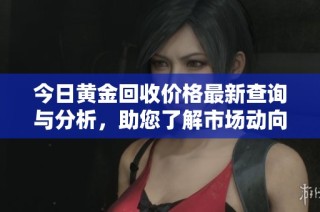 今日黃金回收價(jià)格最新查詢與分析，助您了解市場動(dòng)向