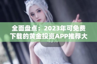全面盤點：2023年可免費下載的黃金投資APP推薦大全